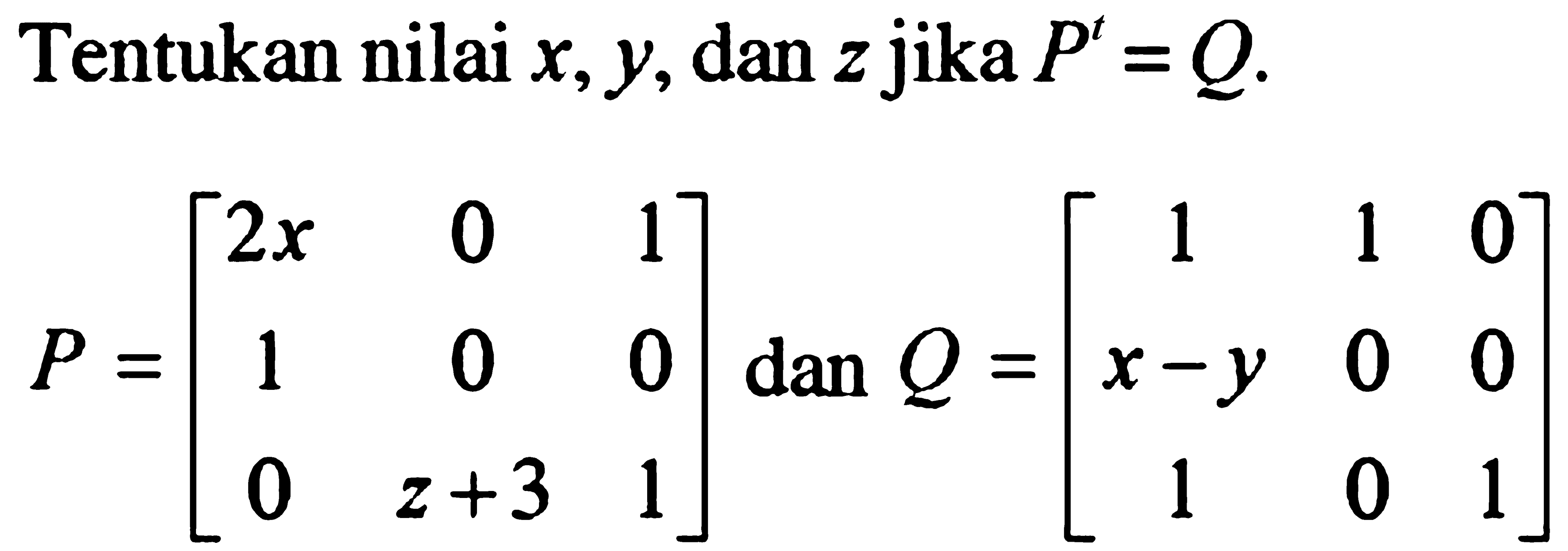 Tentukan nilai x, y, dan z jika P^t=Q P=[2x 0 1 1 0 0 0 z+3 1] dan Q=[1 1 0 x-y 0 0 1 0 1]