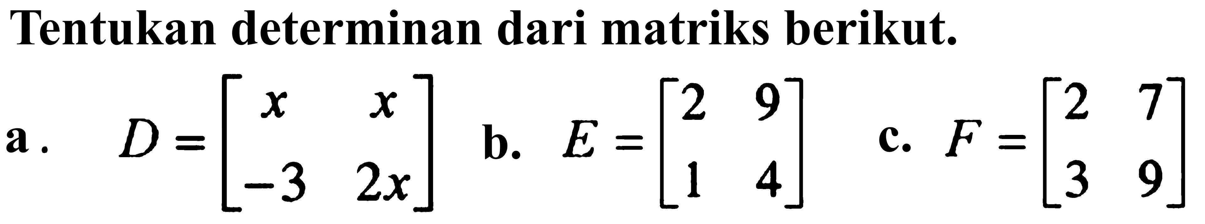 Tentukan determinan dari matriks berikut. a. D=[x x -3 2x] b. E=[2 9 1 4] c. F=[2 7 3 9]