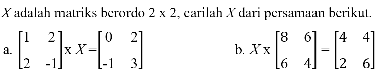 Xadalah matriks berordo 2 x 2, carilah X dari persamaan berikut: a.[1 2 2 -1]x x=[0 2 -1 3] b. X x[8 6 6 4]=[4 4 2 6]