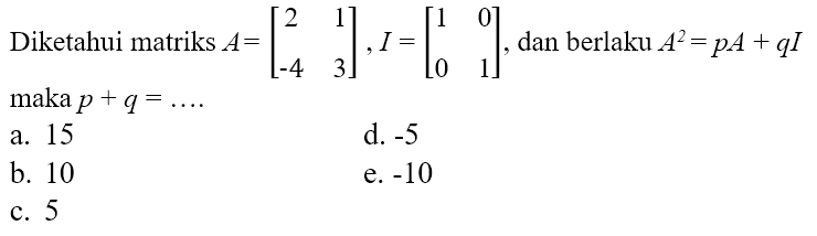 Diketahui matriks A=[2 1 -4 3], I=[ 1 0 0 1], dan berlaku A^2=pA+qI maka p+q=....