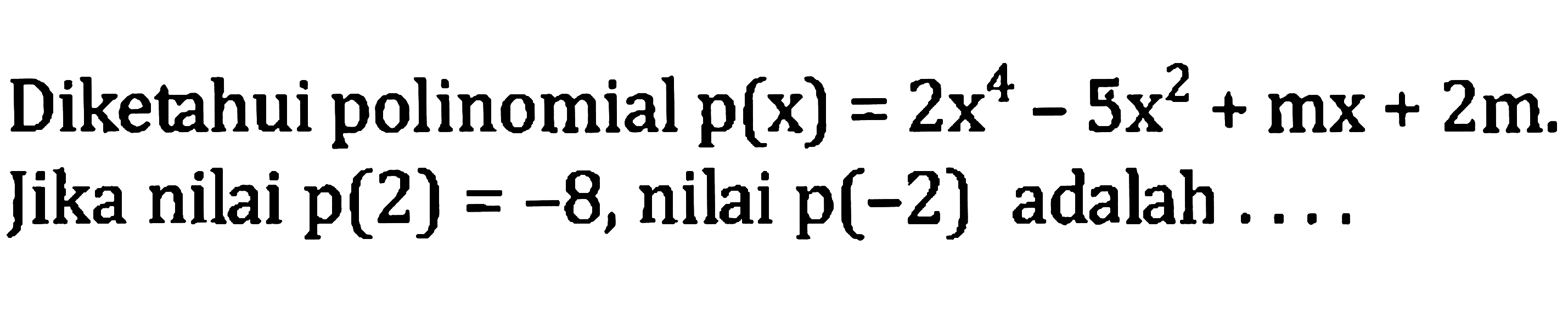 Diketahui polinomial  p(x)=2 x^(4)-5 x^(2)+m x+2 m . Jika nilai  p(2)=-8 , nilai  p(-2)  adalah ....