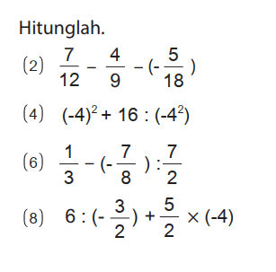 Hitunglah.
(2)  7/12 - 4/9 - (-5/18) 
(4)  (-4)^2 + 16 : (-4^2) 
(6)  1/3 - (-7/8) : 7/2 
(8)  6 : (-3/2) + 5/2 x (-4) 