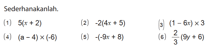 Sederhanakanlah.
(1)  5(x+2) 
(2)  -2(4x+5) 
(3)  (1-6x) x 3 
(4)  (a-4)x(-6) 
(5)  -(-9 x+8) 
(6)  2/3(9y+6) 