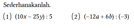 Sederhanakanlah.
(1)  (10x - 25y) : 5 
(2)  (-12a + 6b) : (-3) 