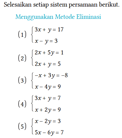 Selesaikan setiap sistem persamaan berikut.
Menggunakan Metode Eliminasi
(1) { 3x + y=17 x - y=3. (2) { 2x + 5y=1 2x + y=5. (3) { -x + 3y= -8 x - 4y=9. (4) { 3x + y=7 x + 2y=9. (5) { x - 2y=3 5x - 6y=7. 