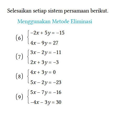 Selesaikan setiap sistem persamaan berikut.
Menggunakan Metode Eliminasi
(6)  {-2x+5y=-15  4x-9y=27
(7)  {3x-2y=-11  2x+3y=-3
(8)  {4x+3y=0  5x-2y=-23
(9)  {5x-7y=-16  -4x-3y=30