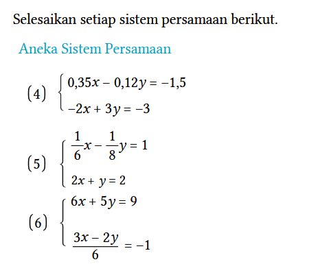 Selesaikan setiap sistem persamaan berikut.
Aneka Sistem Persamaan
(4)  {0,35 x - 0,12 y = -1,5  -2 x + 3 y = -3. 
(5)  {1/6 x - 1/8 y = 1  2x+y = 2.
(6)  {6x + 5y = 9  (3x-2y)/6 = -1. 