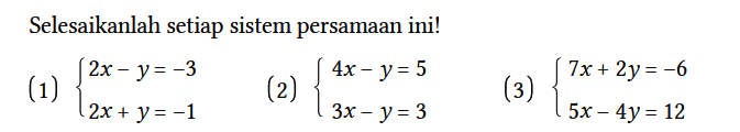 Selesaikanlah setiap sistem persamaan ini!
(1) {2x - y = -32x + y = -1. 
(2) {4x - y = 5 3x - y = 3. 
(3) {7x + 2y = -6 5x - 4y = 12.