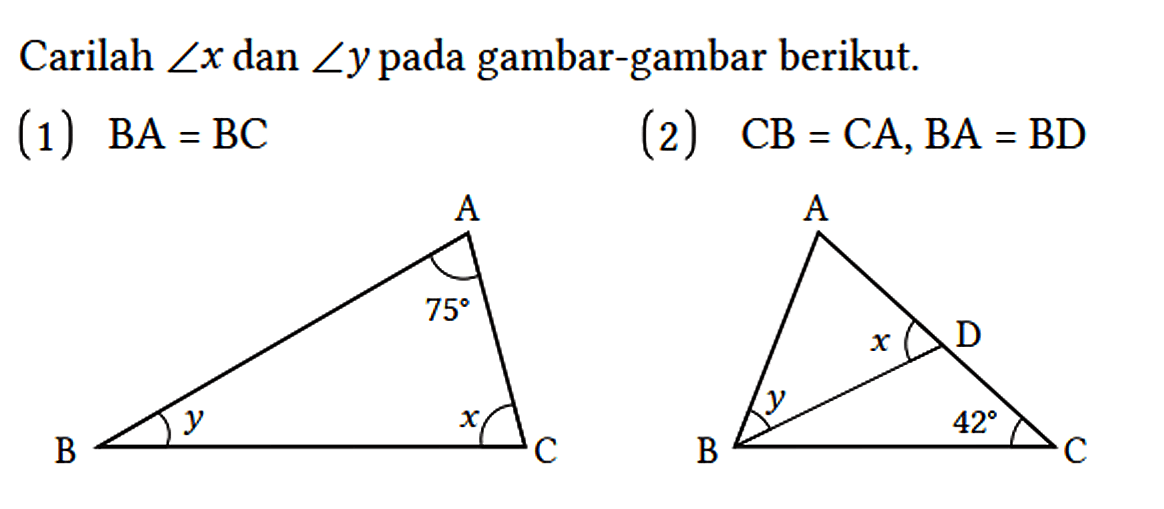 Carilah sudut x dan sudut y pada gambar - gambar berikut.
(1) BA = BC A 75 B y C x (2) CB=CA, BA=BD A B y C 42 D x 