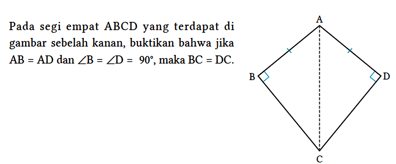 Pada segi empat ABCD yang terdapat di gambar sebelah kanan, buktikan bahwa jika AB = AD dan sudut B = sudut D = 90, maka BC = DC. A B D C