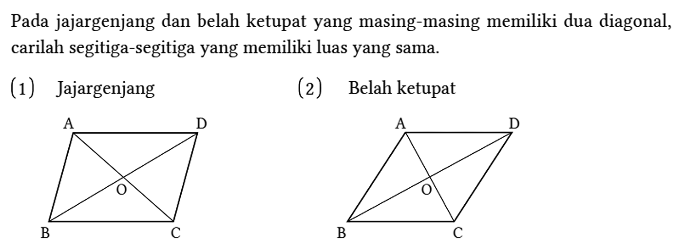 Pada jajargenjang dan belah ketupat yang masing-masing memiliki dua diagonal, carilah segitiga-segitiga yang memiliki luas yang sama. (1) Jajargenjang A D O B C (2) Belah ketupat A D O B C