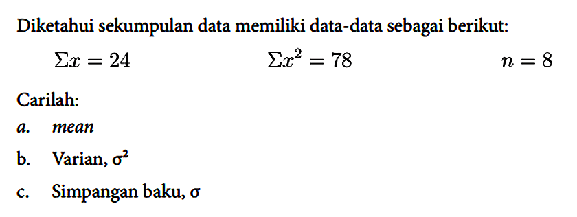 Diketahui sekumpulan data memiliki data-data sebagai berikut:
Sigma x=24 Sigma x^2 = 78n = 8 Carilah : a. mean b. Varian, sigma^2 c. Simpangan baku, sigma 