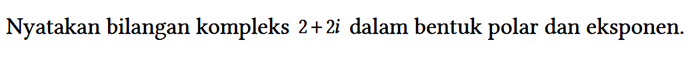 Nyatakan bilangan kompleks 2 + 2i dalam bentuk polar dan eksponen.