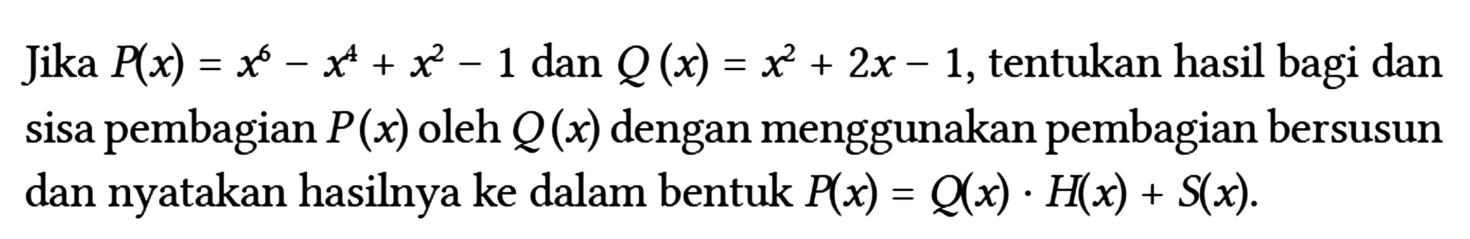 Jika P(x)=x^(6)-x^(4)+x^(2)-1 dan Q(x)=x^(2)+2 x-1 , tentukan hasil bagi dan sisa pembagian P(x) oleh Q(x) dengan menggunakan pembagian bersusun dan nyatakan hasilnya ke dalam bentuk P(x)=Q(x) . H(x)+S(x) .
