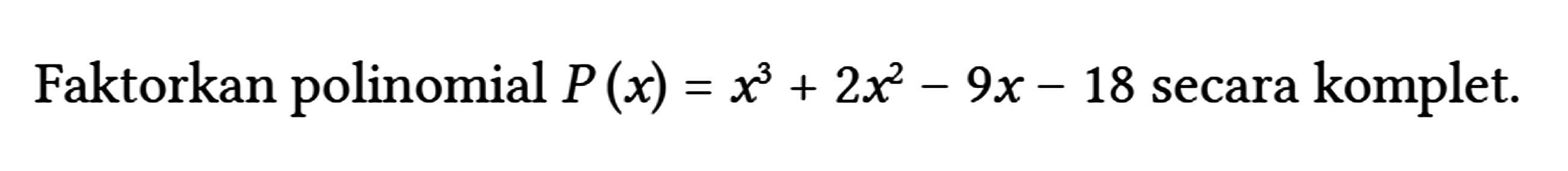Faktorkan polinomial P(x) = x^3 + 2x^2 - 9x - 18 secara komplet.