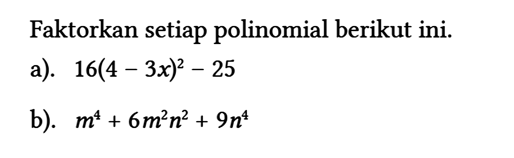 Faktorkan setiap polinomial berikut ini.
 a). 16(4-3 x)^(2)-25 
 b). m^(4)+6 m^(2) n^(2)+9 n^(4)