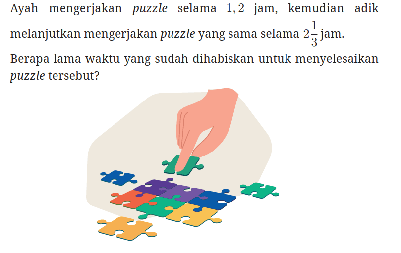 Ayah mengerjakan puzzle selama 1,2 jam, kemudian adik melanjutkan mengerjakan puzzle yang sama selama 2 1/3 jam.

Berapa lama waktu yang sudah dihabiskan untuk menyelesaikan puzzle tersebut?