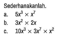 Sederhanakanlah.
a.  5x^3 x x^7 
b.  3x^2 x 2x 
c.  10x^3 x 3x^7 x x^2 