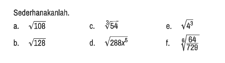 Sederhanakanlah.
a.  akar(108) c.  54^(1/3) e.  4^(3/2)
b.  akar(128) d.  akar(288 x^5) f.  (64/729)^(1/6)