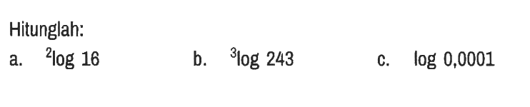 Hitunglah:
a.  2log16 
b.  3log243 
c.  log0,0001