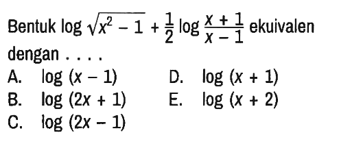 Bentuk log(akar(x^2 - 1)) + 1/2 log((x + 1)/(x - 1)) ekuivalen dengan ....