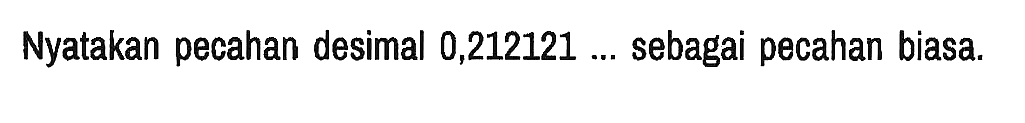 Nyatakan pecahan desimal 0,212121 ... sebagai pecahan biasa.