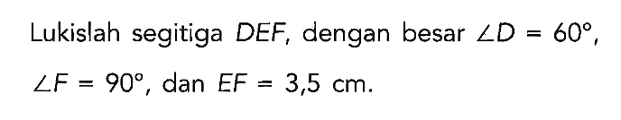 Lukislah segitiga DEF, dengan besar sudut D=60, sudut F=90, dan EF=3,5 cm.
