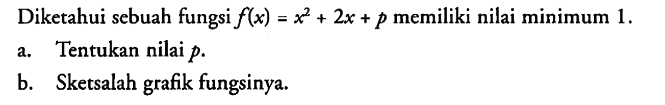 Diketahui sebuah fungsi f(x) = x^2 + 2x + p memiliki nilai minimum 1.
a. Tentukan nilai p.
b. Sketsalah grafik fungsinya.