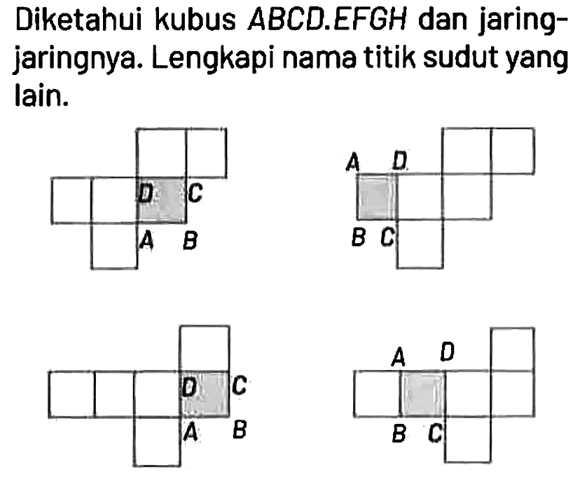 Diketahui kubus ABCD.EFGH dan jaringjaringnya. Lengkapi nama titik sudut yang lain.
D C A B A D B C D C A B A D B C 