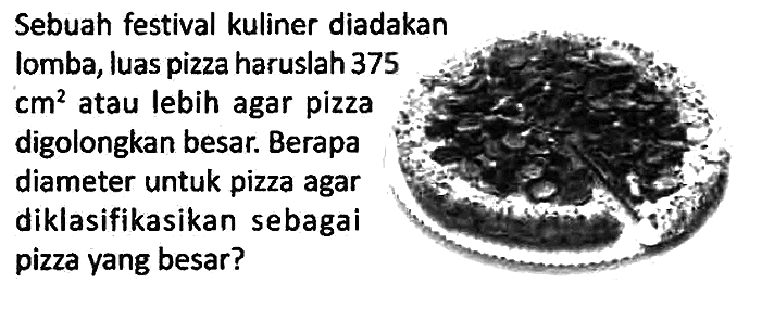 Sebuah festival kuliner diadakan lomba, luas pizza haruslah 375 cm^2 atau lebih agar pizza digolongkan besar. Berapa diameter untuk pizza agar diklasifikasikan sebagai pizza yang besar?