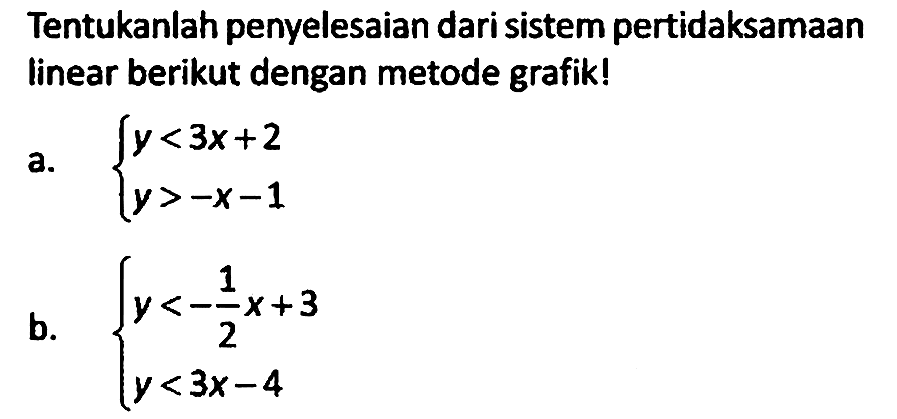 Tentukanlah penyelesaian dari sistem pertidaksamaan linear berikut dengan metode grafik!
a. {y < 3x + 2 y > -x - 1. 
b. {y < -1/2 x + 3 y < 3x - 4.