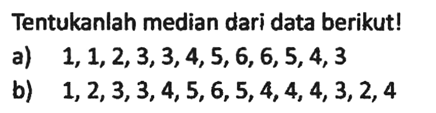 Tentukanlah median dari data berikut!
a)  1,1,2,3,3,4,5,6,6,5,4,3 
b)  1,2,3,3,4,5,6,5,4,4,4,3,2,4 