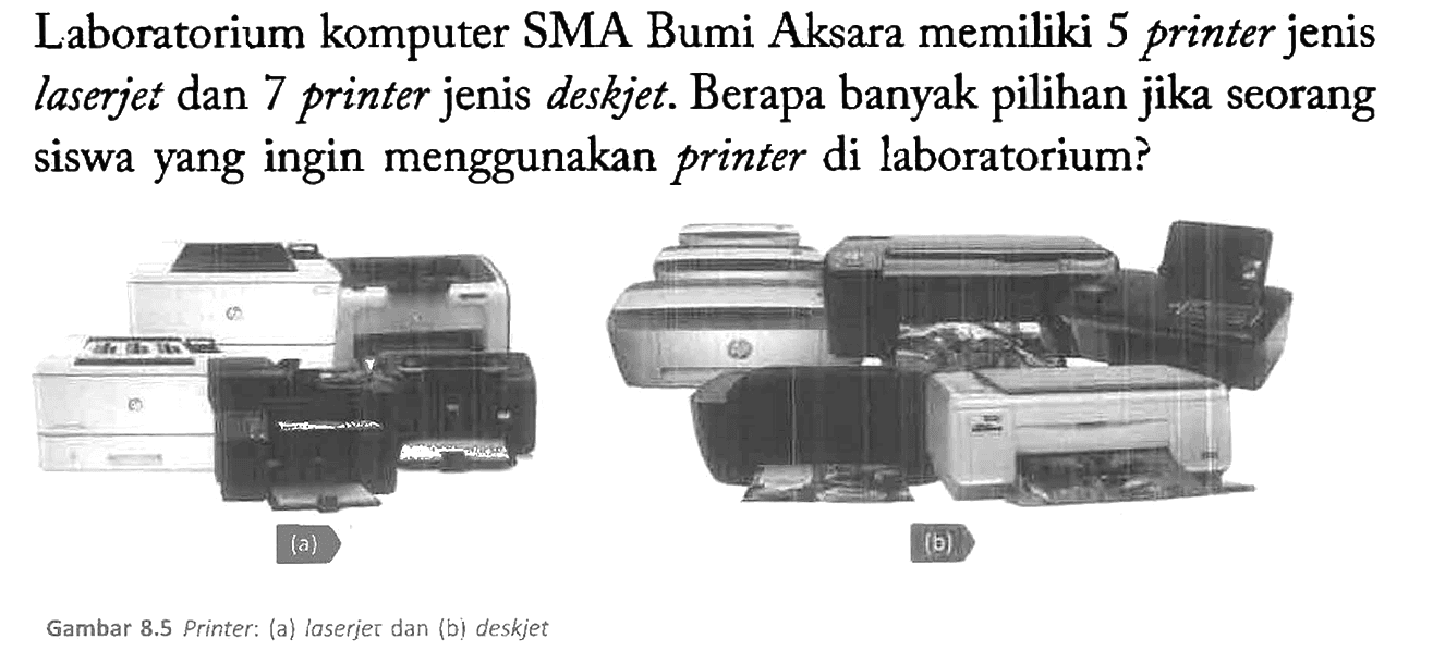 Laboratorium komputer SMA Bumi Aksara memiliki 5 printer jenis laserjet dan 7 printer jenis deskjet. Berapa banyak pilihan jika seorang siswa yang ingin menggunakan printer di laboratorium? (a) (b)
Gambar 8.5 Printer: (a) laserjet dan (b) deskjet