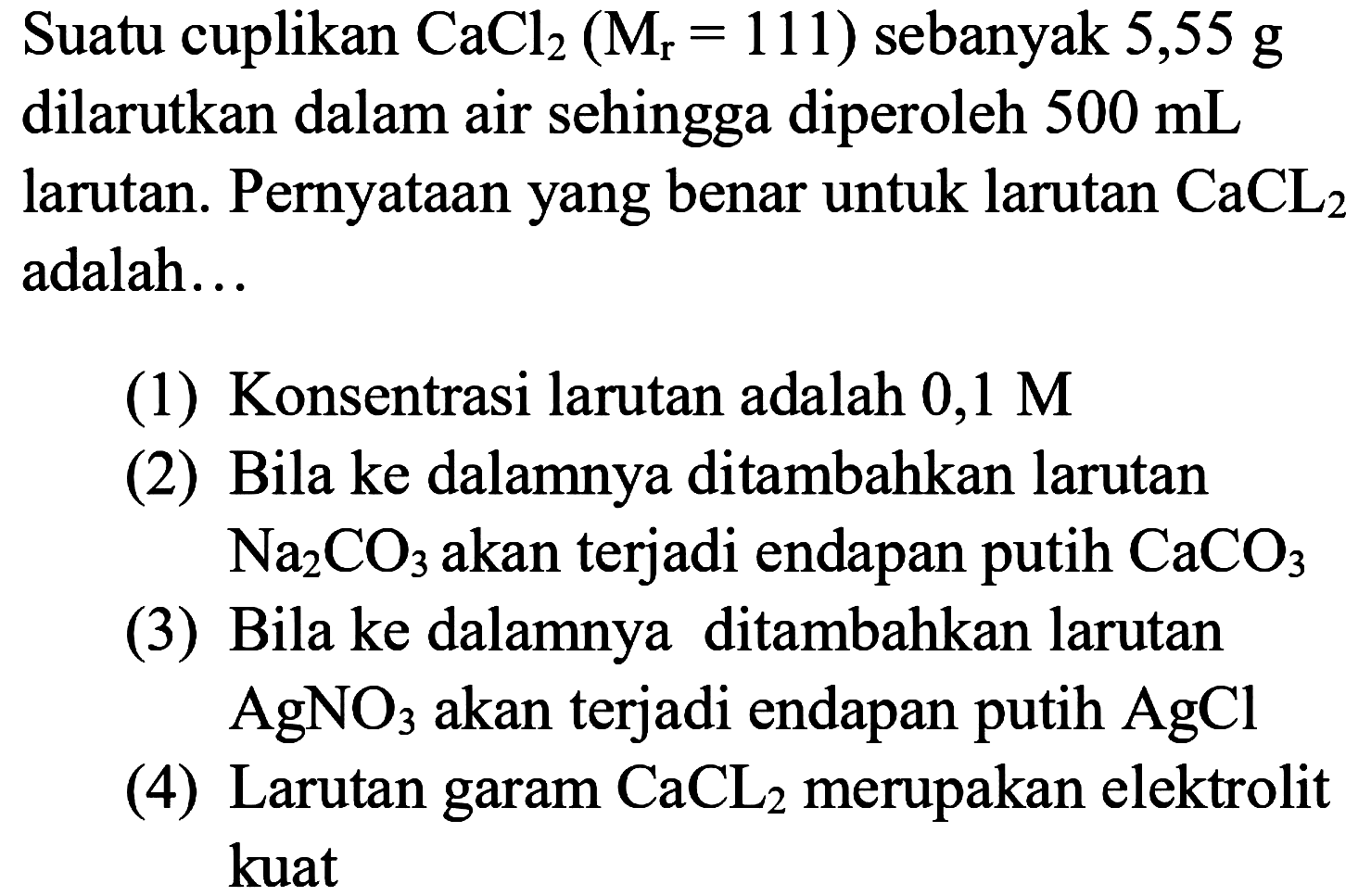 Suatu cuplikan  CaCl_(2)(M_(r)=111)  sebanyak 5,55 g dilarutkan dalam air sehingga diperoleh  500 mL  larutan. Pernyataan yang benar untuk larutan  CaCL_(2)  adalah...