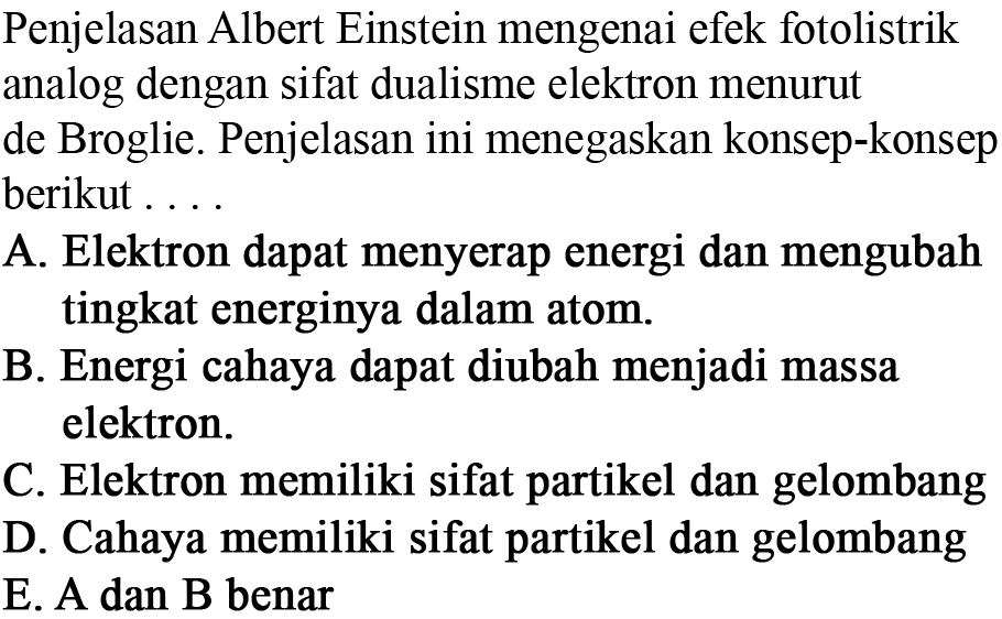 Penjelasan Albert Einstein mengenai efek fotolistrik analog dengan sifat dualisme elektron menurut de Broglie. Penjelasan ini menegaskan konsep-konsep berikut ....

