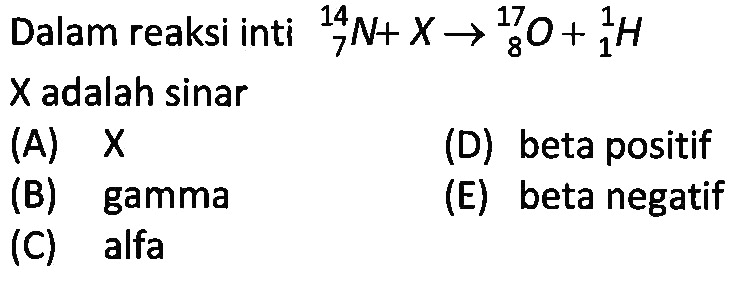 Dalam reaksi inti 14 7 N+X -> 17 8 O+ 1 1 H  X adalah sinar 