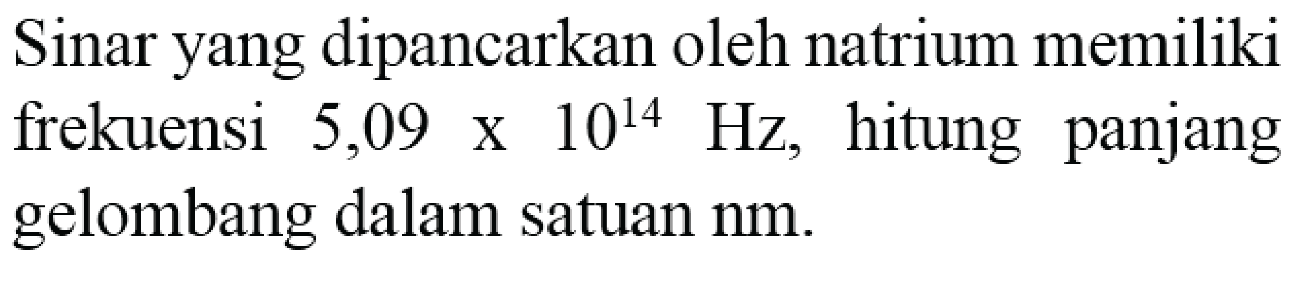 Sinar yang dipancarkan oleh natrium memiliki frekuensi  5,09 x 10^(14) Hz , hitung panjang gelombang dalam satuan nm.