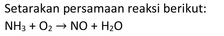 Setarakan persamaan reaksi berikut:

NH_(3)+O_(2) -> NO+H_(2) O

