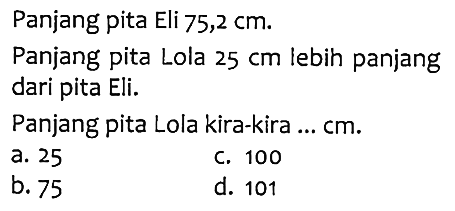 Panjang pita Eli 75,2 cm. Panjang pita Lola 25 cm lebih panjang dari pita Eli. Panjang pita Lola kira-kira ..cm