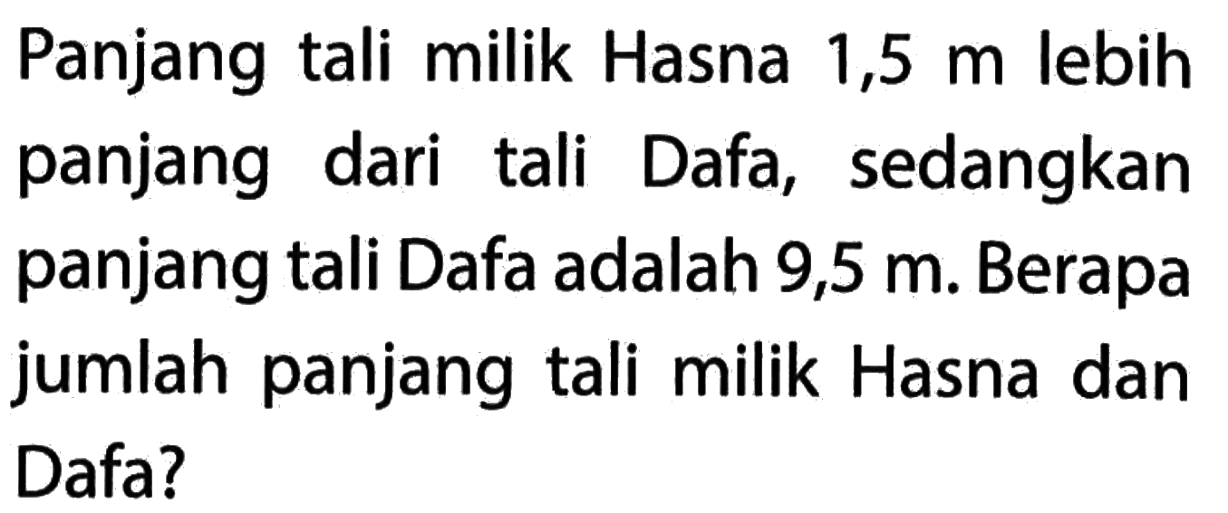 Panjang tali milik Hasna 1,5 m lebih panjang dari tali Dafa, sedangkan panjang tali Dafa adalah 9,5 m. Berapa jumlah panjang tali milik Hasna dan Dafa?