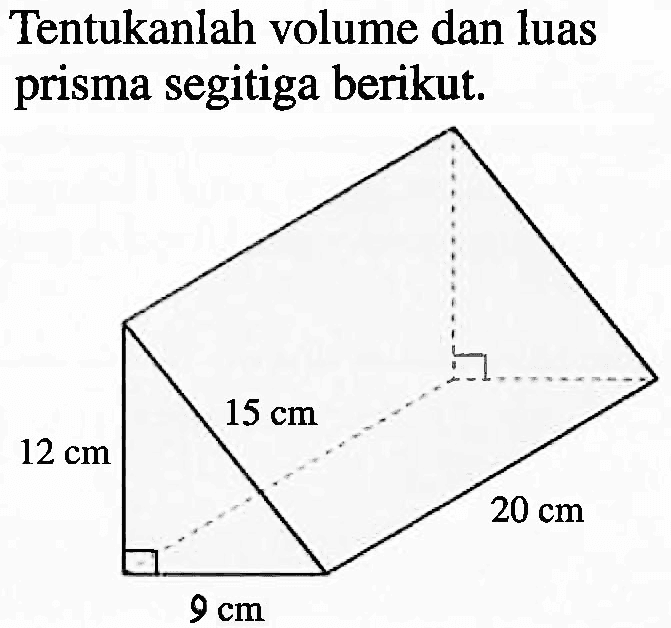 Tentukanlah volume dan luas prisma segitiga berikut. 15 cm 12 cm 20 cm 9 cm