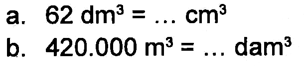 a. 62 dm^3 = ... cm^3 b. 420.000 m^3 = ... dam^3