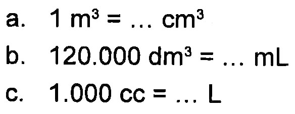 a. 1 m^3 = cm^3 b. 120.000 dm^3 = ..... mL c. 1.000 cc = ... L