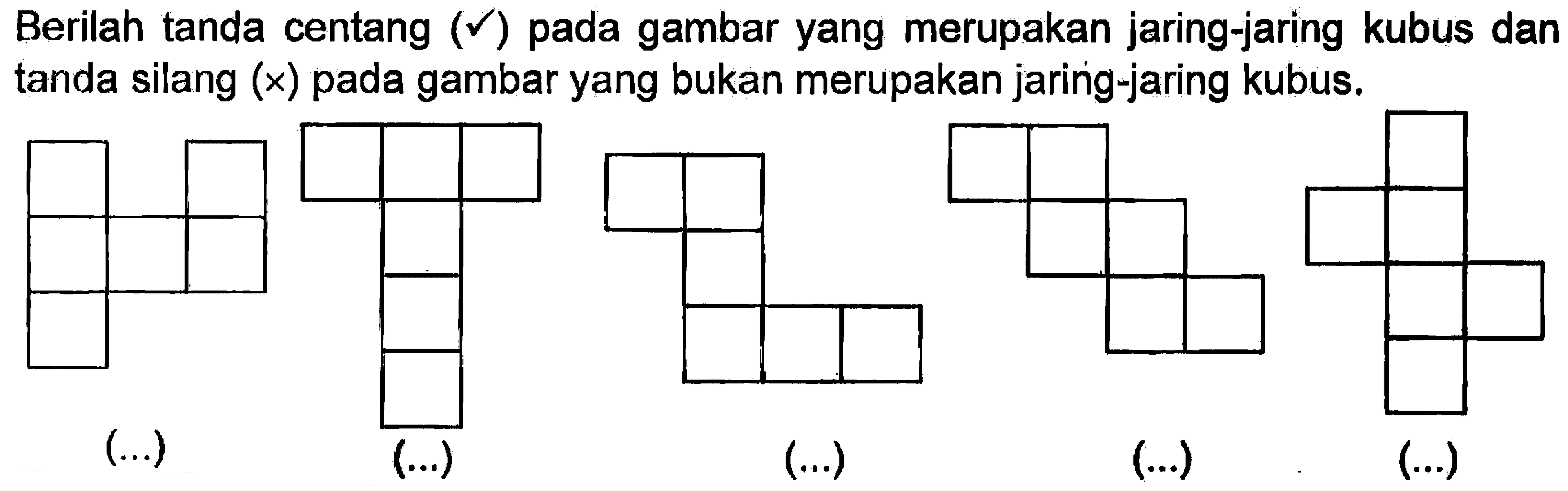 Berilah tanda centang (v) pada gambar yang merupakan jaring-jaring kubus dan tanda silang (x) pada gambar yang bukan merupakan jaring-jaring kubus. (...) (...) (...) (...) (...)