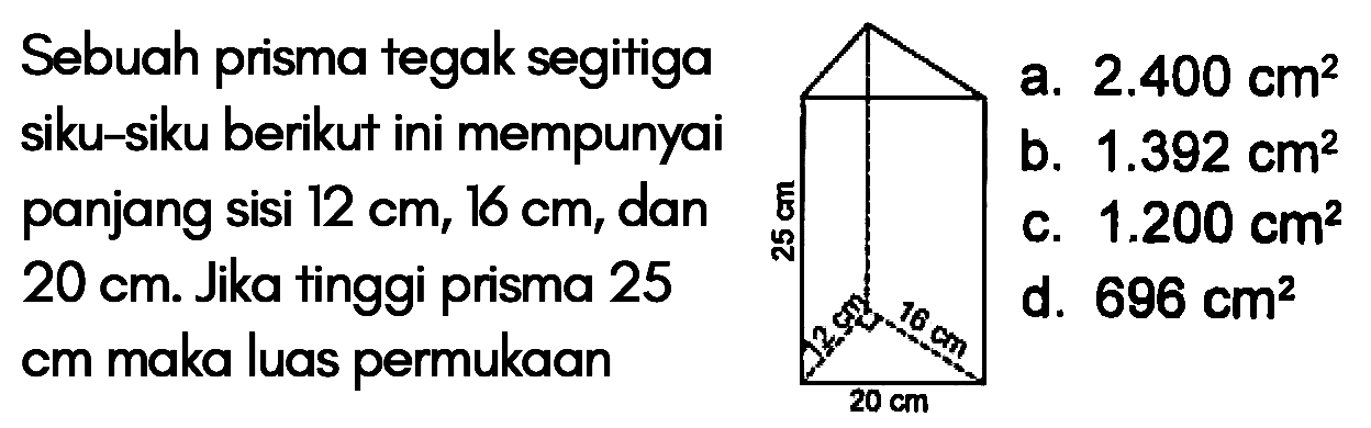 Sebuah prisma tegak segitiga siku-siku berikut ini mempunyai panjang sisi 12 cm, 16 cm, dan 20 cm. Jika tinggi prisma 25 cm maka luas permukaan