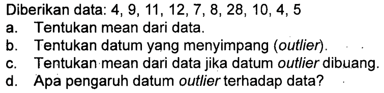 Diberikan data: 4, 9, 11, 12,7, 8, 28, 10, 4, 5 a. Tentukan mean dari data. b Tentukan datum yang menyimpang (outlier). c. Tentukan:mean dari data jika datum outlier dibuang d. Apa pengaruh datum outlier terhadap data?