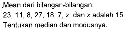 Mean dari bilangan-bilangan: 23, 11, 8, 27, 18, 7, x, dan x adalah 15. Tentukan median dan modusnya.