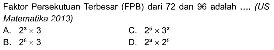 Faktor Persekutuan Terbesar (FPB) dari 72 dan 96 adalah.... (US Matematika 2013)