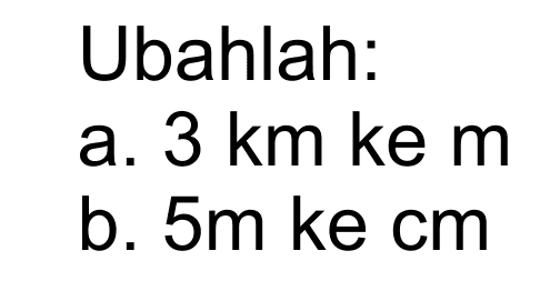 Ubahlah: a.3 km ke m b. 5m ke cm