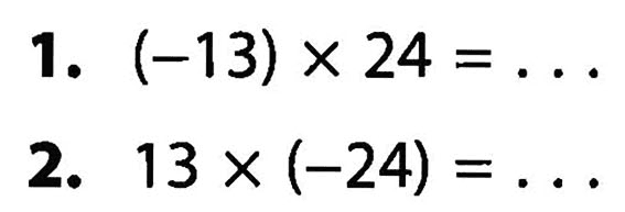 1. (-13) x 24 = ... 2. 13 x (-24) = ...